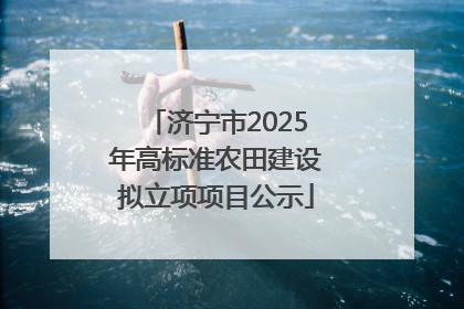 济宁市2025年高标准农田建设拟立项项目公示