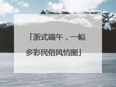 浙式端午，一幅多彩民俗风情图
