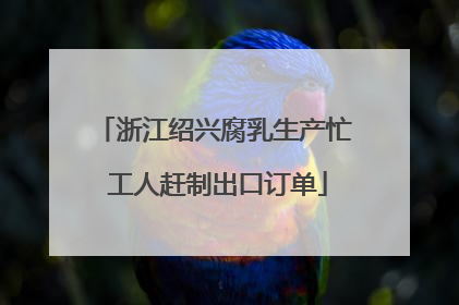 浙江绍兴腐乳生产忙 工人赶制出口订单