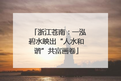 浙江苍南：一泓碧水映出“人水和谐”共富画卷