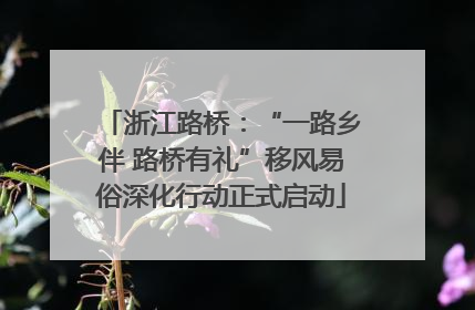浙江路桥：“一路乡伴 路桥有礼”移风易俗深化行动正式启动