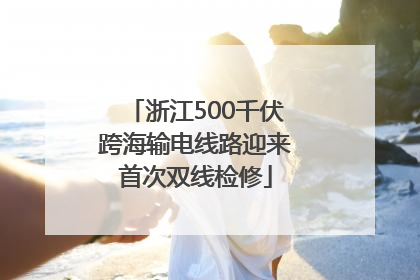浙江500千伏跨海输电线路迎来首次双线检修