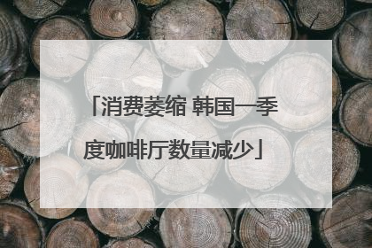 消费萎缩 韩国一季度咖啡厅数量减少