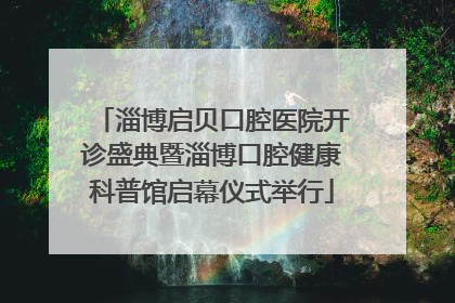 淄博启贝口腔医院开诊盛典暨淄博口腔健康科普馆启幕仪式举行