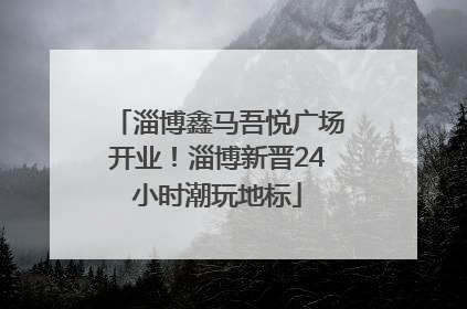 淄博鑫马吾悦广场开业！淄博新晋24小时潮玩地标