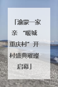 渝蒙一家亲 “暖城重庆村”开村盛典璀璨启幕