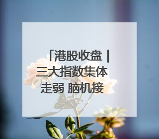港股收盘｜三大指数集体走弱 脑机接口概念股逆势走强