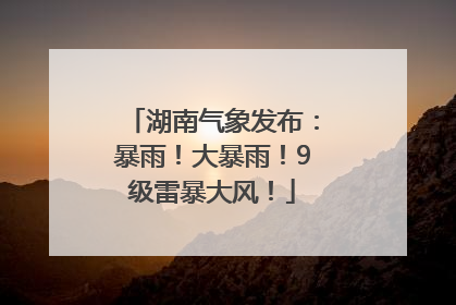 湖南气象发布：暴雨！大暴雨！9级雷暴大风！