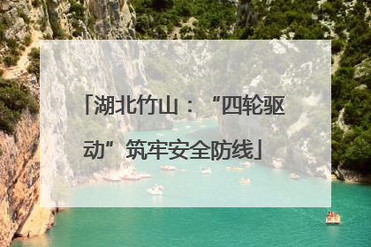 湖北竹山：“四轮驱动”筑牢安全防线