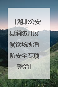 湖北公安县消防开展餐饮场所消防安全专项整治
