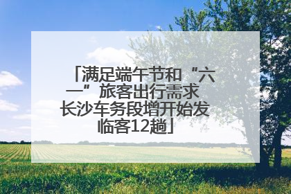 满足端午节和“六一”旅客出行需求 长沙车务段增开始发临客12趟
