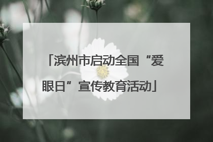 滨州市启动全国“爱眼日”宣传教育活动