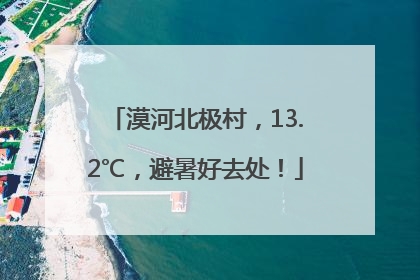 漠河北极村，13.2℃，避暑好去处！