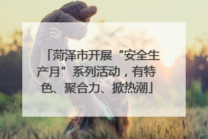 菏泽市开展“安全生产月”系列活动，有特色、聚合力、掀热潮