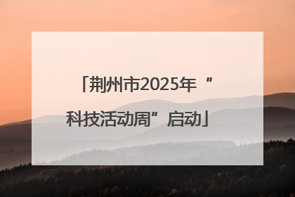 荆州市2025年“科技活动周”启动