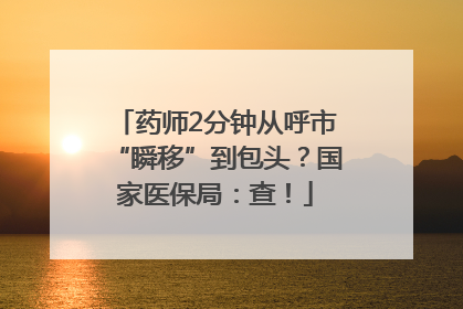 药师2分钟从呼市“瞬移”到包头？国家医保局：查！
