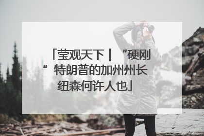 莹观天下｜“硬刚”特朗普的加州州长纽森何许人也