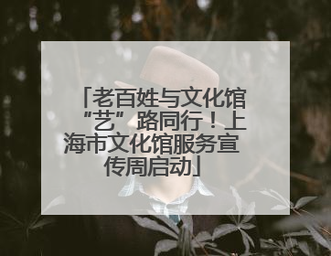 老百姓与文化馆“艺”路同行！上海市文化馆服务宣传周启动