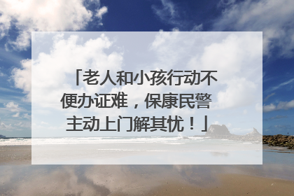 老人和小孩行动不便办证难，保康民警主动上门解其忧！