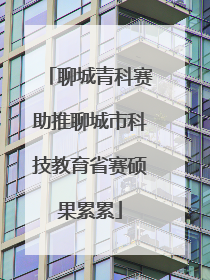 聊城青科赛助推聊城市科技教育省赛硕果累累