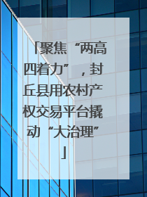 聚焦“两高四着力”，封丘县用农村产权交易平台撬动“大治理”