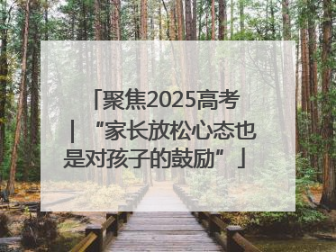 聚焦2025高考｜“家长放松心态也是对孩子的鼓励”