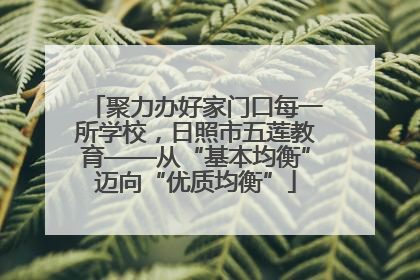 聚力办好家门口每一所学校，日照市五莲教育——从“基本均衡”迈向“优质均衡”