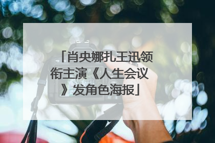 肖央娜扎王迅领衔主演《人生会议》发角色海报