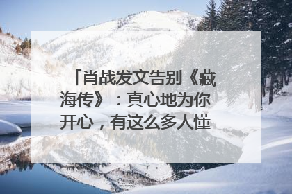 肖战发文告别《藏海传》：真心地为你开心，有这么多人懂你，导演回应“是否有第二季”