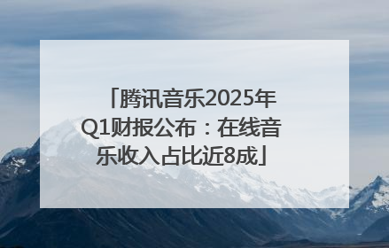 腾讯音乐2025年Q1财报公布：在线音乐收入占比近8成