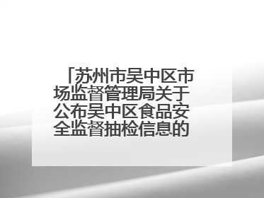 苏州市吴中区市场监督管理局关于公布吴中区食品安全监督抽检信息的公告（2025年第四期）