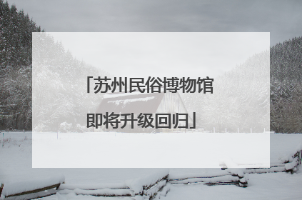 苏州民俗博物馆即将升级回归