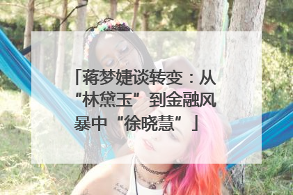 蒋梦婕谈转变：从“林黛玉”到金融风暴中“徐晓慧”