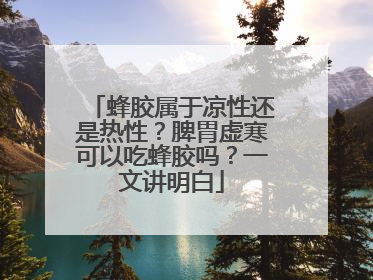 蜂胶属于凉性还是热性？脾胃虚寒可以吃蜂胶吗？一文讲明白