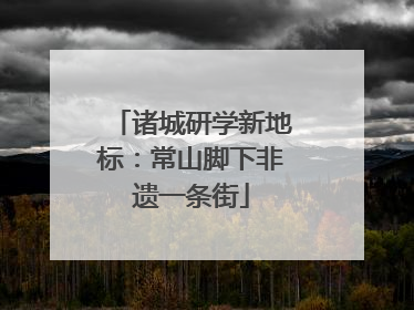 诸城研学新地标：常山脚下非遗一条街