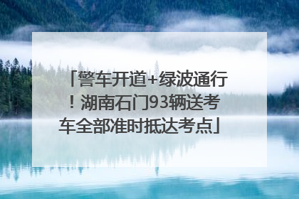 警车开道+绿波通行！湖南石门93辆送考车全部准时抵达考点