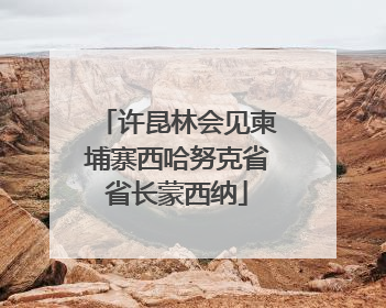 许昆林会见柬埔寨西哈努克省省长蒙西纳