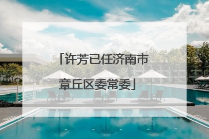 许芳已任济南市章丘区委常委