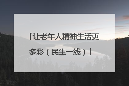 让老年人精神生活更多彩（民生一线）