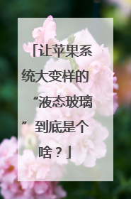 让苹果系统大变样的“液态玻璃”到底是个啥？