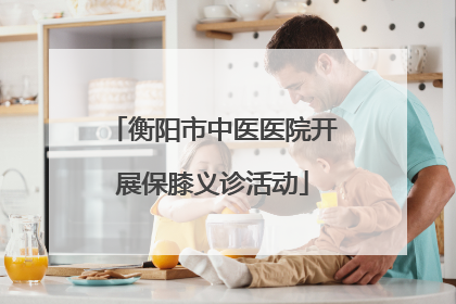 衡阳市中医医院开展保膝义诊活动