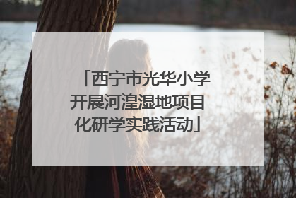 西宁市光华小学开展河湟湿地项目化研学实践活动