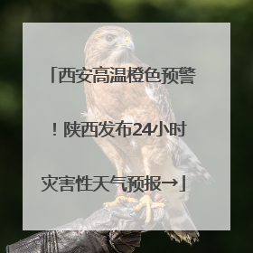 西安高温橙色预警！陕西发布24小时灾害性天气预报→