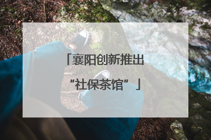 襄阳创新推出“社保茶馆”