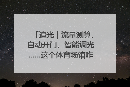 追光｜流量测算、自动开门、智能调光……这个体育场馆咋这么先进？