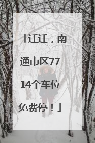 迁迁，南通市区7714个车位免费停！
