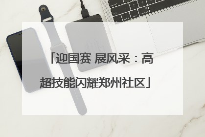 迎国赛 展风采：高超技能闪耀郑州社区
