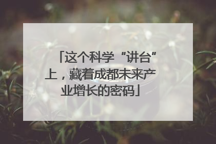 这个科学“讲台”上，藏着成都未来产业增长的密码