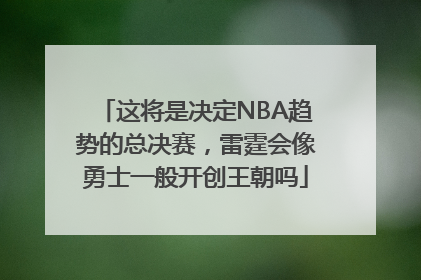 这将是决定NBA趋势的总决赛，雷霆会像勇士一般开创王朝吗
