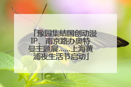 豫园集结国创动漫IP、南京路办奥特曼主题展……上海黄浦夜生活节启动